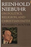 Reinhold Niebuhr: On Politics, Religion, and Christian Faith