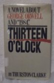 Thirteen O'Clock: A Novel About George Orwell and 1984